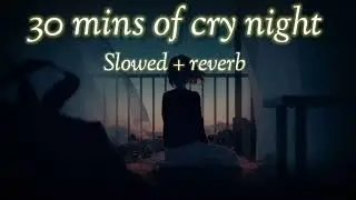 30 Minutes of cry night   Slowed Reverb   LO fi creation    2