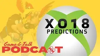 Game & Talk Ep 79: X018 Predictions