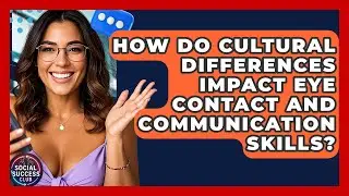 How Do Cultural Differences Impact Eye Contact And Communication Skills? - Social Success Club