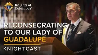 Reconsecrating to Our Lady of Guadalupe | KnightCast Episode 12