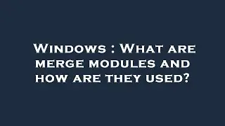 Windows : What are merge modules and how are they used?