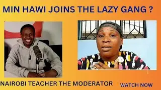 MIN HAWI Joins the Lazy Gang?! 🚨 Shocking Controversy With Nairobi Teacher Moderating!