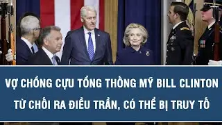 Vợ chồng cựu Tổng thống Mỹ Bill Clinton từ chối ra điều trần, có thể bị truy tố