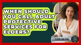 When Should You Call Adult Protective Services For Elders? - Elder Law Guru