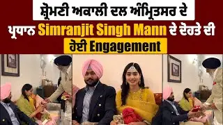 ਸ਼੍ਰੋਮਣੀ ਅਕਾਲੀ ਦਲ ਅੰਮ੍ਰਿਤਸਰ ਦੇ ਪ੍ਰਧਾਨ Simranjit Singh Mann ਦੇ ਦੋਹਤੇ ਦੀ ਹੋਈ Engagement