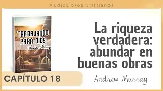 Capitulo 18 - La riqueza verdadera: abundar en buenas obras | Andrew Murray | Audiolibros Cristianos