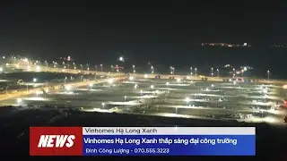 Vinhomes Hạ Long Xanh thắp sáng đại công trường