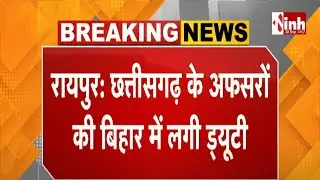 Chhattisgarh Officers की Bihar में लगी ड्यूटी | 11 IAS और 2 IPS की लगी ड्यूटी