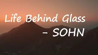 SOHN &ndash; Life Behind Glass Lyrics