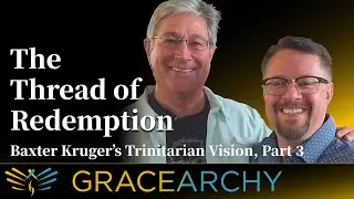 EP67: The Thread of Redemption, Baxter Kruger's Trinitarian Vision Pt 3 - Gracearchy with Jim Babka