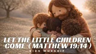 Let the Little Children Come | Kids Worship Song | Matthew 19:14 | Christian Kids Music