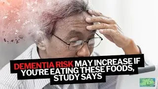Dementia risk may increase if you&rsquo;re eating these foods, study says