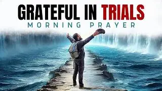 Start Your Day with Gratitude, Even in Difficult Seasons | Morning Prayer