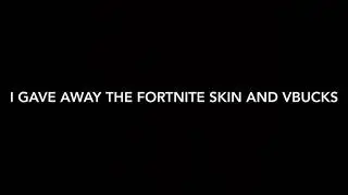 I GAVE AWAY THE FORTNITE SKIN AND VBUCKS