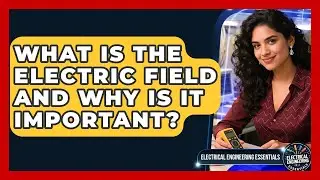 What Is The Electric Field And Why Is It Important? - Electrical Engineering Essentials
