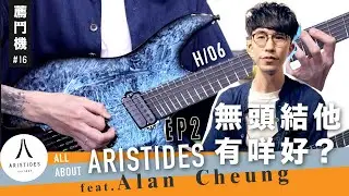 Aristides 的Headless 結他有幾正？ All About Aristides－ EP2 feat. Alan Cheung & Aristides H/06 | 薦鬥機#16