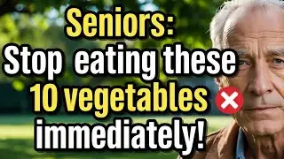 10 Vegetables Seniors Should NEVER Eat! (Health Risks!)