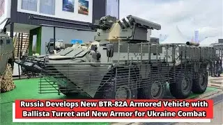 Russia Develops New BTR 82A Armored Vehicle with Ballista Turret and New Armor for Ukraine Combat