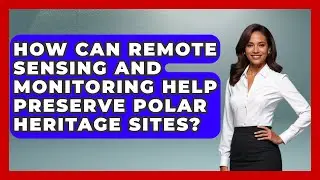 How Can Remote Sensing and Monitoring Help Preserve Polar Heritage Sites? | Polar Regions Uncovered