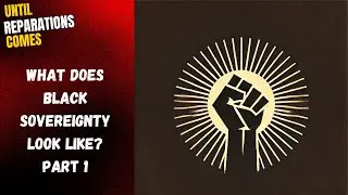 Until Reparations Comes - What Does Black Sovereignty Look Like part 1