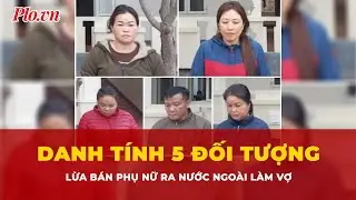 Danh tính 5 đối tượng ở Nghệ An lừa bán phụ nữ ra nước ngoài làm vợ | Tin nhanh