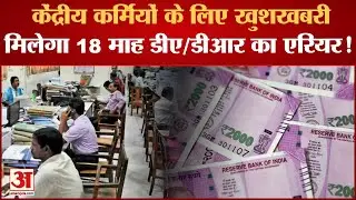 DA Arrears: केंद्रीय कर्मियों को जल्द मिल सकती है खुशखबरी, मिलेगा 18 माह डीए/डीआर का एरियर!