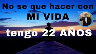 no se que hacer con MI VIDA. tengo 22 AÑOS.