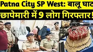 Patna City SP West: बालू घाट छापेमारी में 9 लोगों को हथियार के साथ गोलीयां बरामद! ।Bihar Police ।SSP