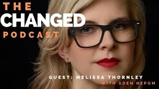The Changed Podcast 12: Melissa Thornley