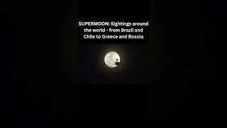 SUPERMOON in Brazil, Chile, Greece, Bosnia: MESMERIZING Night Sky!