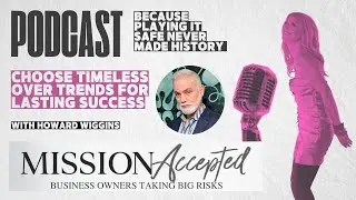 Mission Accepted Podcast E #322: Choose Timeless over Trends for Lasting Success with Howard Wiggins