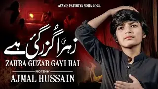AYYAM E FATIMYAH ||2024 || ZAHRA GUZAR GAYI HAI || AJMAL ZAKIRI || NOHA ||