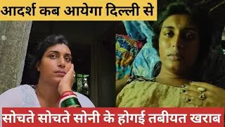 Adarsh kab ayega dilli se ahi sochke soni ko hogai tabiyet kharab 