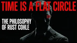 Time is a Flat Circle: The Philosophy of Rust Cohle | True Detective