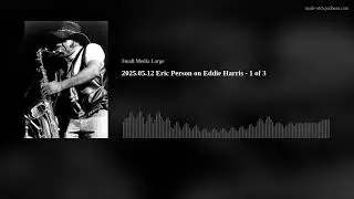 2025.05.12 Eric Person on Eddie Harris - 1 of 3