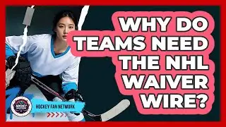 Why Do Teams Need The NHL Waiver Wire?