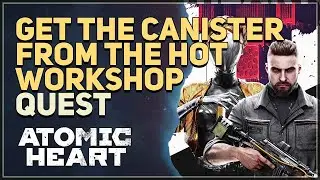 Get the canister from the Hot Workshop Atomic Heart