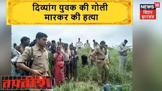 Samastipur: अपराधियों ने दिव्यांग की गोली मारकर की हत्या, इलाके में दहशत | Tafteesh