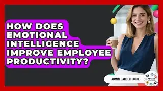How Does Emotional Intelligence Improve Employee Productivity? - Admin Career Guide