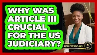 Why Was Article III Crucial For The US Judiciary? - Justice System Explained