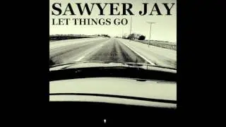 Sawyer Jay - Let Things Go (original)