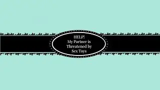 HELP! My Partner is Threatened by Sex Toys