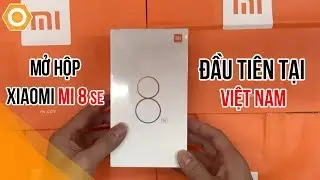 Mở hộp Xiaomi Mi 8 SE chỉ hơn 7 triệu ĐẦU TIÊN tại Việt Nam