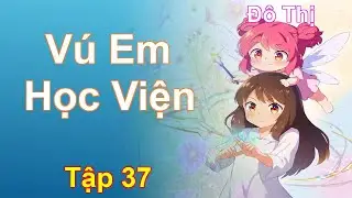 Vú Em Học Viện Tập 37: Chương 3215 Tới 3231 - Đô Thị