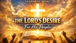 &ldquo;Prophetic Word: The Lord&rsquo;s Desire for His People&rdquo;