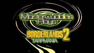 MasterCuddles Plays - Borderlands 2 - Tarpmania