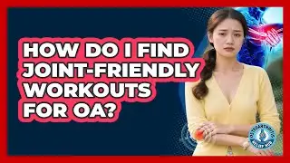 How Do I Find Joint-Friendly Workouts For OA?