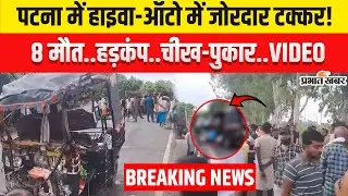 Bihar Accident News: Patna में सुबह-सुबह बड़ा हादसा,जोरदार टक्कर से 8 मौत,देखिए वीडियो
