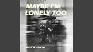 Maybe I'm Lonely Too