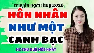 Truyện Ngắn 2026 Hôn Nhân Như Một Canh Bạc Nghe Thấm Quá | Truyện Thu Huệ Mới Nhất